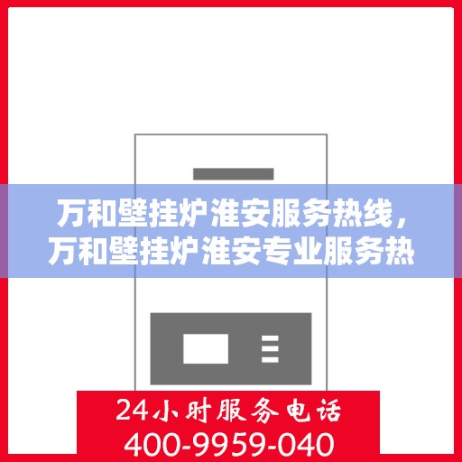 万和壁挂炉淮安服务热线，万和壁挂炉淮安专业服务热线解析