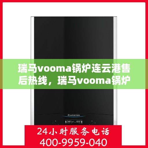 瑞马vooma锅炉连云港售后热线，瑞马vooma锅炉连云港售后服务热线，专业解决您的锅炉问题