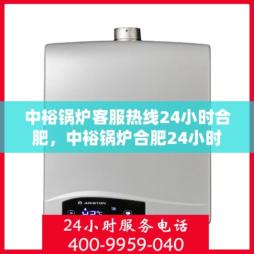 中裕锅炉客服热线24小时合肥，中裕锅炉合肥24小时客服热线服务，随时为您解答疑问！