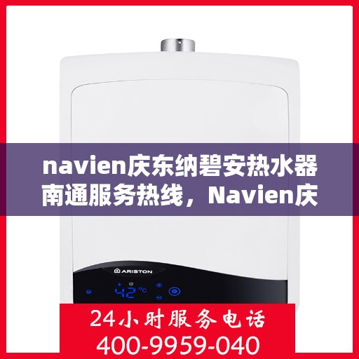 navien庆东纳碧安热水器南通服务热线，Navien庆东纳碧安热水器南通服务热线详解