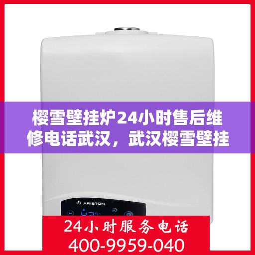 樱雪壁挂炉24小时售后维修电话武汉，武汉樱雪壁挂炉全天候售后维修服务热线