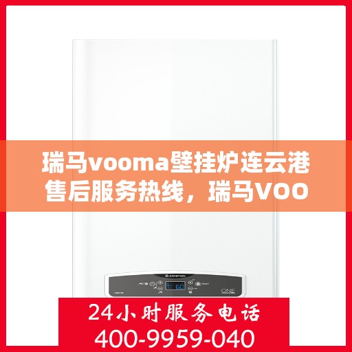 瑞马vooma壁挂炉连云港售后服务热线，瑞马VOOMA壁挂炉连云港售后服务热线，专业团队为您提供贴心服务！
