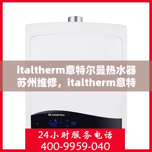 italtherm意特尔曼热水器苏州维修，italtherm意特尔曼热水器苏州专业维修服务