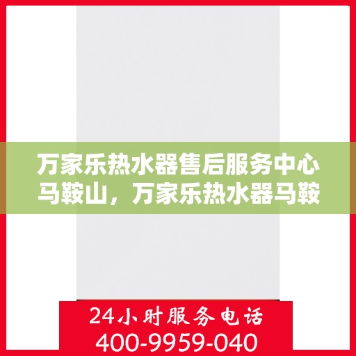 万家乐热水器售后服务中心马鞍山，万家乐热水器马鞍山售后服务中心，专业维修，贴心服务