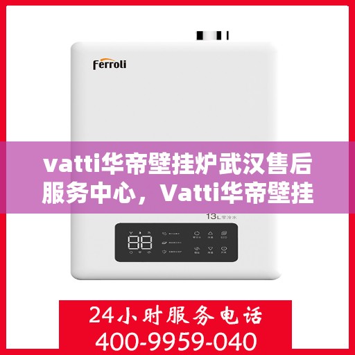 vatti华帝壁挂炉武汉售后服务中心，Vatti华帝壁挂炉武汉售后服务中心，专业维修，贴心服务