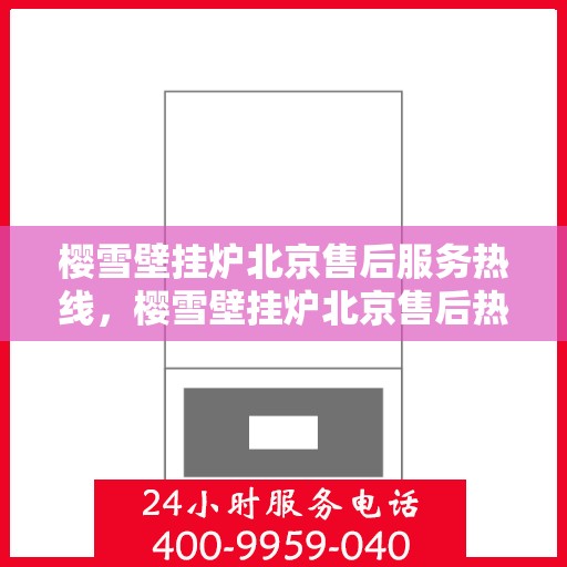 樱雪壁挂炉北京售后服务热线，樱雪壁挂炉北京售后热线，专业服务，温暖您的冬季