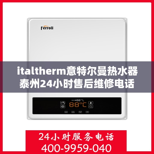 italtherm意特尔曼热水器泰州24小时售后维修电话，italtherm意特尔曼热水器泰州售后维修热线全天候服务，专业保障您的温暖洗浴体验