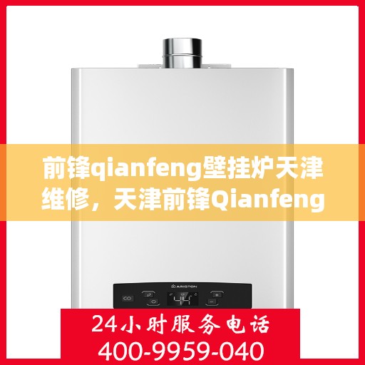前锋qianfeng壁挂炉天津维修，天津前锋Qianfeng壁挂炉专业维修服务