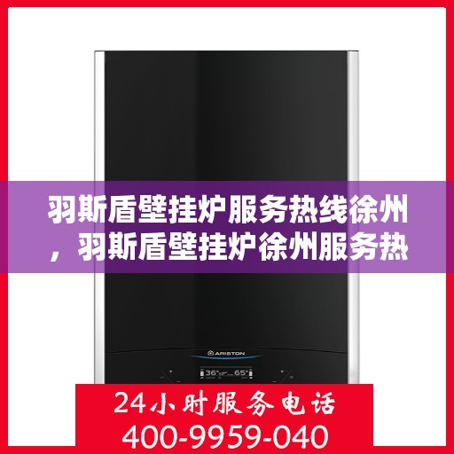 羽斯盾壁挂炉服务热线徐州，羽斯盾壁挂炉徐州服务热线专业支持团队为您解答