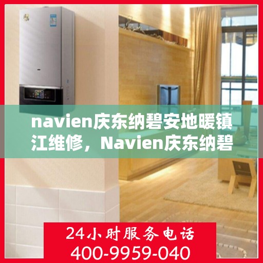 navien庆东纳碧安地暖镇江维修，Navien庆东纳碧安地暖镇江专业维修服务