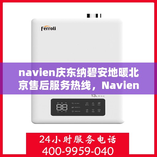 navien庆东纳碧安地暖北京售后服务热线，Navien庆东纳碧安地暖北京售后服务中心，专业热线，贴心服务