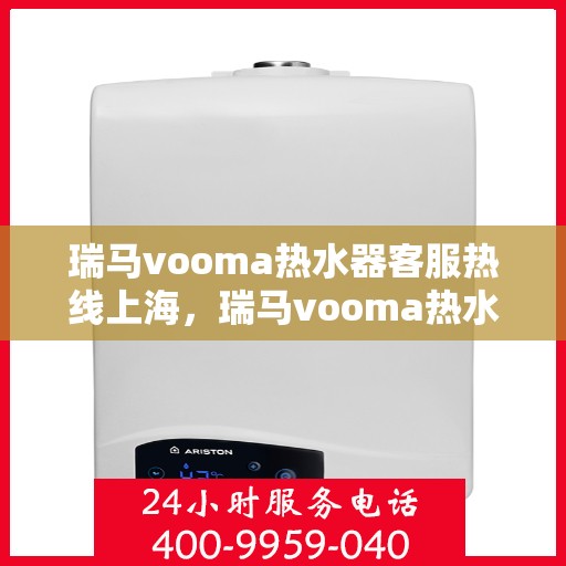 瑞马vooma热水器客服热线上海，瑞马vooma热水器上海客服热线，专业解答，贴心服务