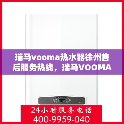 瑞马vooma热水器徐州售后服务热线，瑞马VOOMA热水器徐州售后热线，专业服务，温暖您的生活