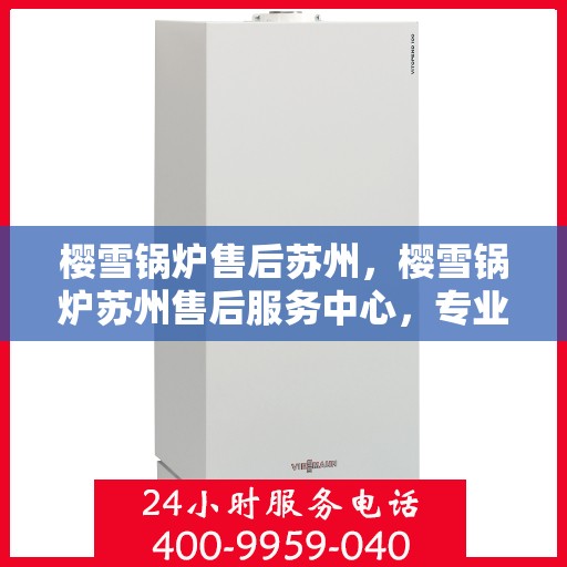 樱雪锅炉售后苏州，樱雪锅炉苏州售后服务中心，专业维修与优质服务并行