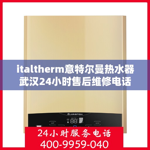 italtherm意特尔曼热水器武汉24小时售后维修电话，italtherm意特尔曼热水器武汉全天候售后维修服务热线