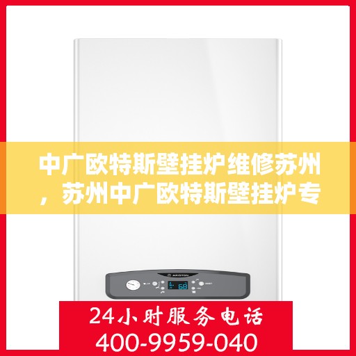 中广欧特斯壁挂炉维修苏州，苏州中广欧特斯壁挂炉专业维修服务