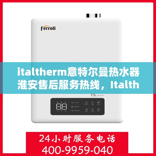 italtherm意特尔曼热水器淮安售后服务热线，Italtherm意特尔曼热水器淮安售后服务热线，专业解决您的热水难题