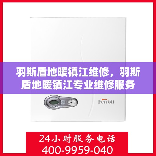 羽斯盾地暖镇江维修，羽斯盾地暖镇江专业维修服务