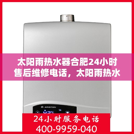 太阳雨热水器合肥24小时售后维修电话，太阳雨热水器合肥全天候售后维修服务热线