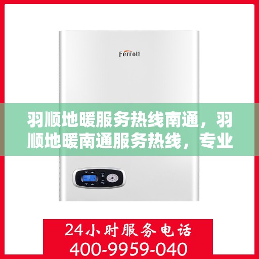 羽顺地暖服务热线南通，羽顺地暖南通服务热线，专业温暖您的生活