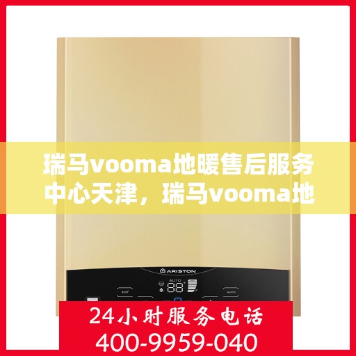 瑞马vooma地暖售后服务中心天津，瑞马vooma地暖天津售后服务中心，专业维修，贴心服务
