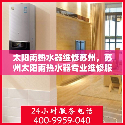 太阳雨热水器维修苏州，苏州太阳雨热水器专业维修服务
