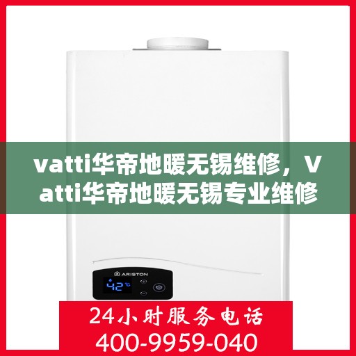vatti华帝地暖无锡维修，Vatti华帝地暖无锡专业维修服务