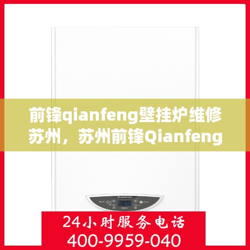 前锋qianfeng壁挂炉维修苏州，苏州前锋Qianfeng壁挂炉专业维修服务