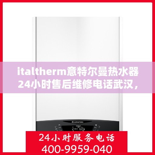 italtherm意特尔曼热水器24小时售后维修电话武汉，武汉italtherm意特尔曼热水器全天候售后维修服务热线公布