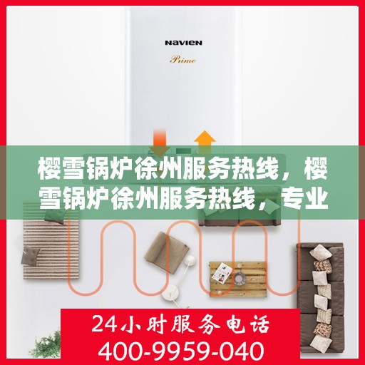 樱雪锅炉徐州服务热线，樱雪锅炉徐州服务热线，专业团队为您提供全方位服务
