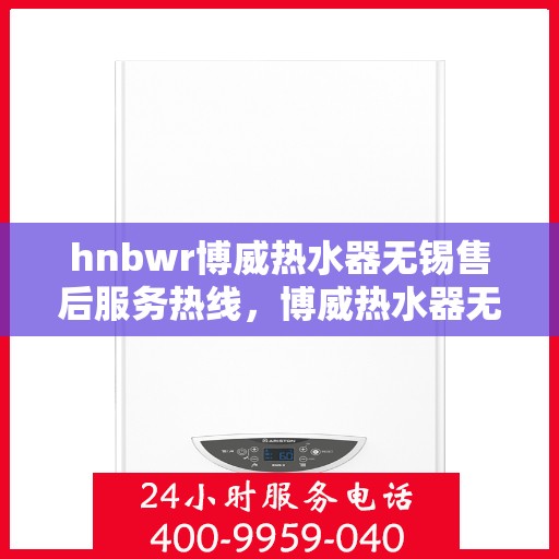 hnbwr博威热水器无锡售后服务热线，博威热水器无锡售后服务热线，专业团队，贴心服务