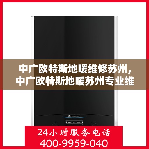 中广欧特斯地暖维修苏州，中广欧特斯地暖苏州专业维修服务