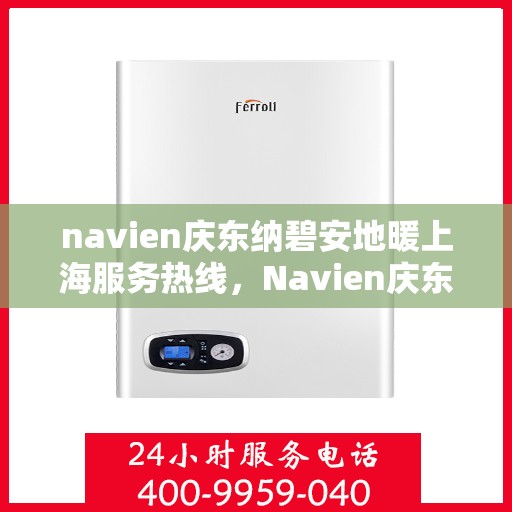 navien庆东纳碧安地暖上海服务热线，Navien庆东纳碧安地暖上海服务热线详解