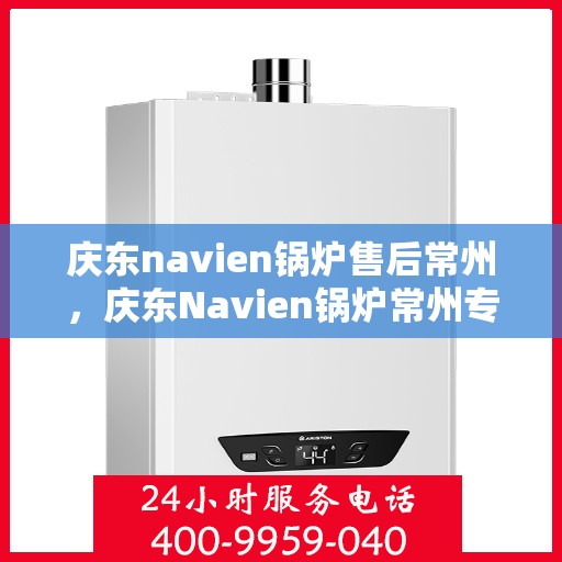庆东navien锅炉售后常州，庆东Navien锅炉常州专业售后服务