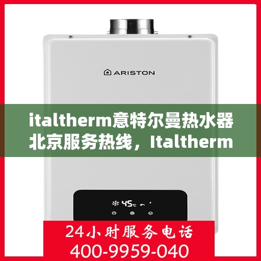 italtherm意特尔曼热水器北京服务热线，Italtherm意特尔曼热水器北京服务热线，专业解决您的热水需求与问题