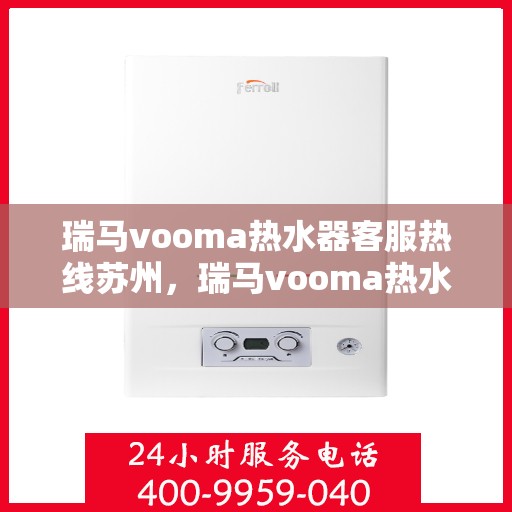 瑞马vooma热水器客服热线苏州，瑞马vooma热水器苏州客服热线详解