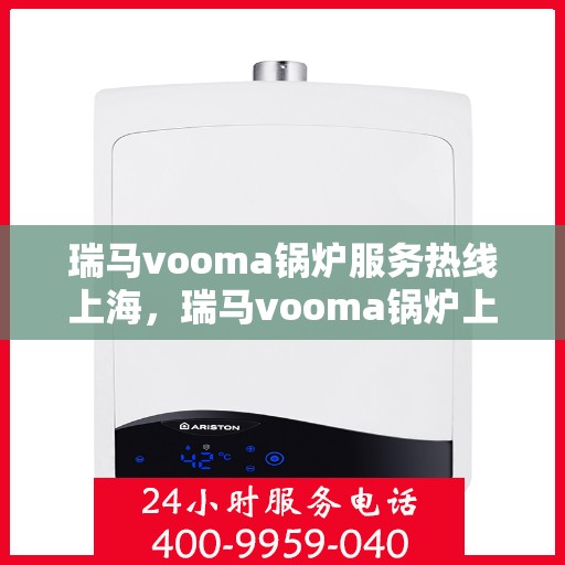 瑞马vooma锅炉服务热线上海，瑞马vooma锅炉上海服务热线详解