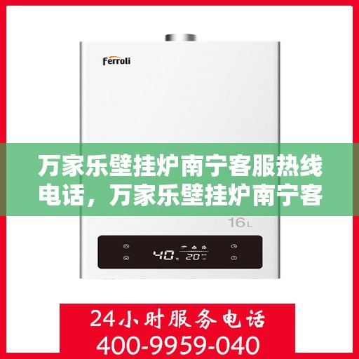 万家乐壁挂炉南宁客服热线电话，万家乐壁挂炉南宁客服热线——专业解答，贴心服务