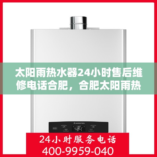 太阳雨热水器24小时售后维修电话合肥，合肥太阳雨热水器全天候售后维修服务热线