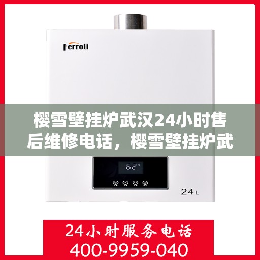 樱雪壁挂炉武汉24小时售后维修电话，樱雪壁挂炉武汉全天候售后维修服务热线