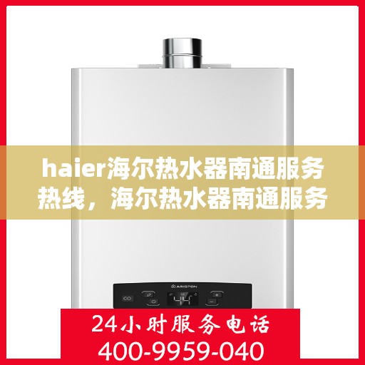 haier海尔热水器南通服务热线，海尔热水器南通服务热线，专业解决您的热水需求