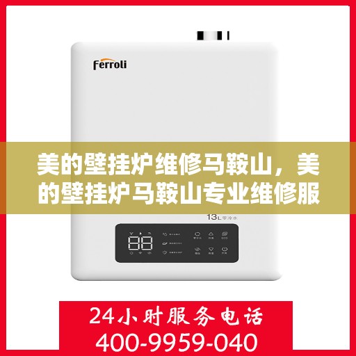 美的壁挂炉维修马鞍山，美的壁挂炉马鞍山专业维修服务