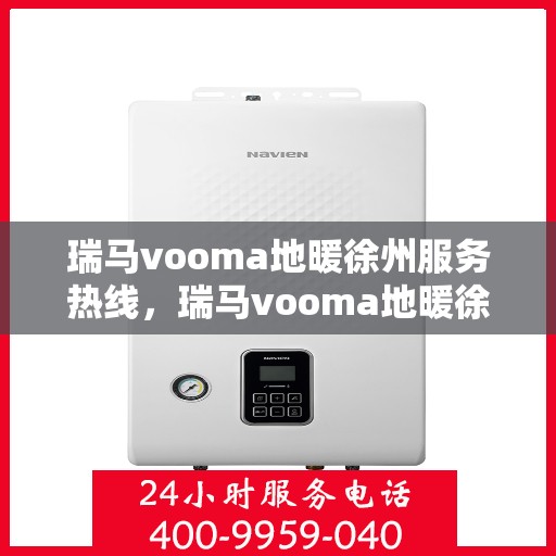瑞马vooma地暖徐州服务热线，瑞马vooma地暖徐州服务热线，专业温暖，一触即达
