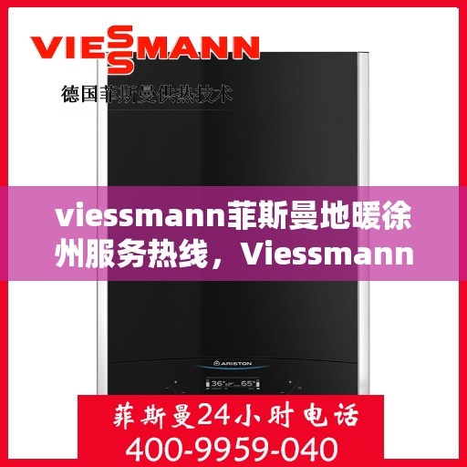viessmann菲斯曼地暖徐州服务热线，Viessmann菲斯曼地暖徐州服务热线，专业温暖，一触即达