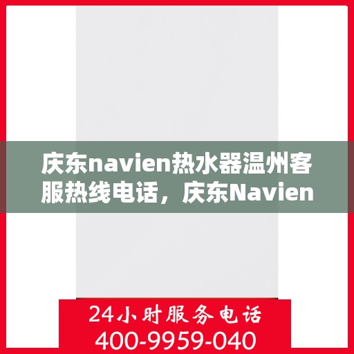 庆东navien热水器温州客服热线电话，庆东Navien热水器温州客服热线全攻略，专业解答，温暖您的生活