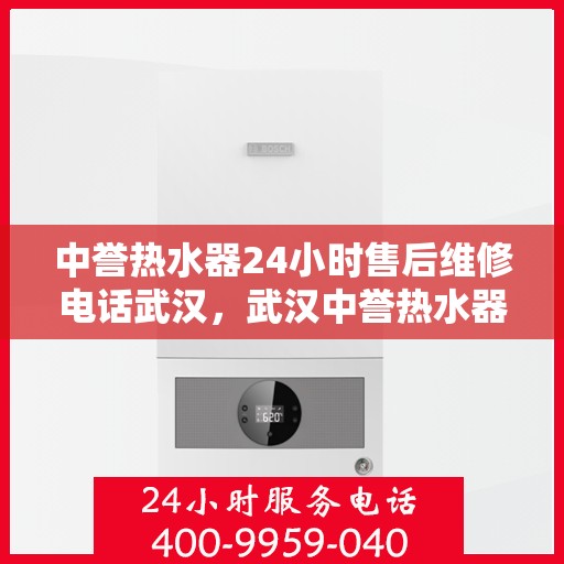中誉热水器24小时售后维修电话武汉，武汉中誉热水器全天候售后维修服务热线
