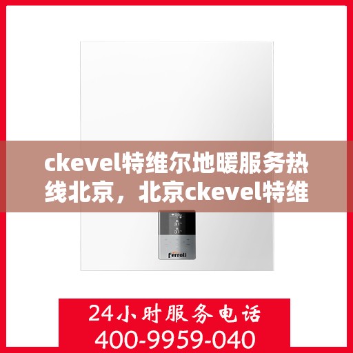 ckevel特维尔地暖服务热线北京，北京ckevel特维尔地暖服务热线，专业解决您的地暖需求