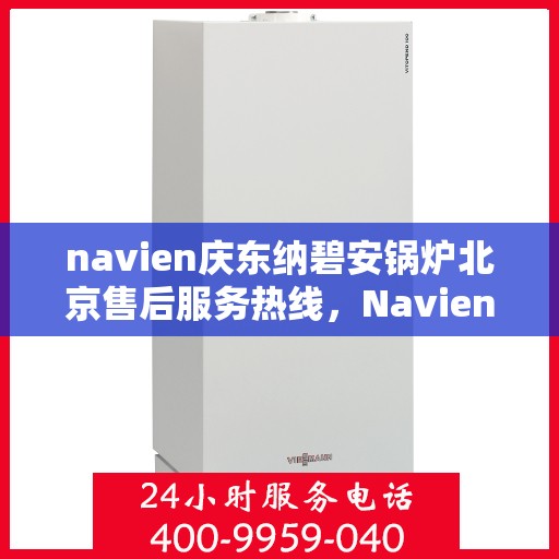 navien庆东纳碧安锅炉北京售后服务热线，Navien庆东纳碧安锅炉北京售后服务热线详解