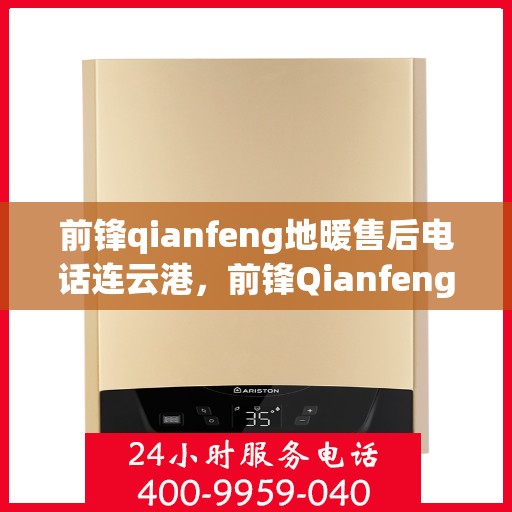 前锋qianfeng地暖售后电话连云港，前锋Qianfeng地暖连云港售后服务热线及电话大全