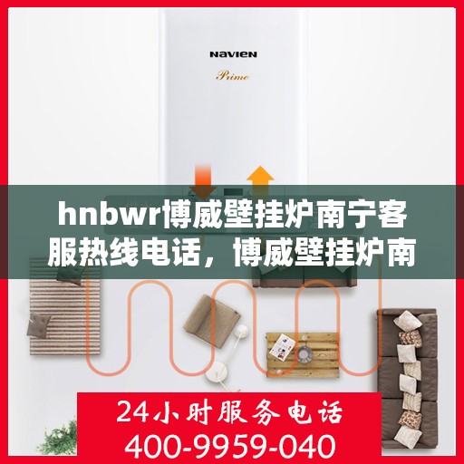 hnbwr博威壁挂炉南宁客服热线电话，博威壁挂炉南宁客服热线电话公布，专业解答您的疑问！